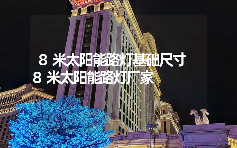 8米太阳能路灯基础尺寸 8米太阳能路灯厂家